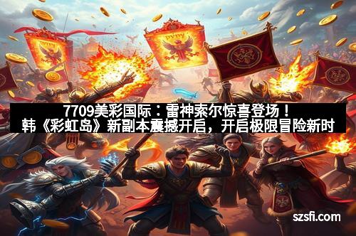7709美彩国际：雷神索尔惊喜登场！韩《彩虹岛》新副本震撼开启，开启极限冒险新时代