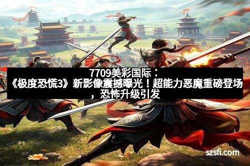 7709美彩国际：《极度恐慌3》新影像震撼曝光！超能力恶魔重磅登场，恐怖升级引发期待